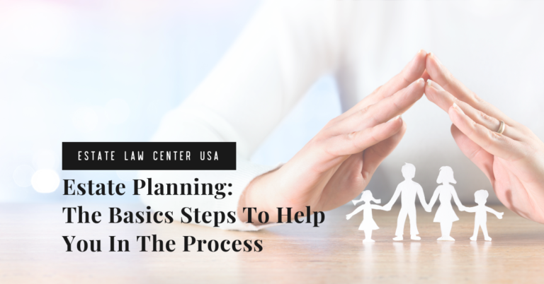 Estate Planning: The Basics Steps To Help You In The Process - estate planning